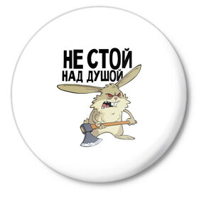 Значок с принтом не стой над душой в Екатеринбурге,  металл | круглая форма, металлическая застежка в виде булавки | заяц | злой кролик | кролик | надпись прикольным почерком | не стой над душой | раздражающий