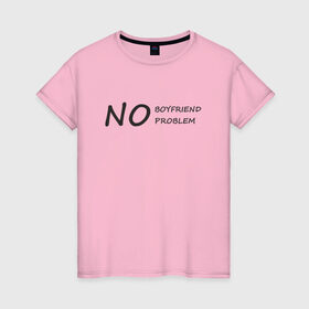 Женская футболка хлопок с принтом No boyfriend no problem в Екатеринбурге, 100% хлопок | прямой крой, круглый вырез горловины, длина до линии бедер, слегка спущенное плечо | 