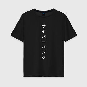 Женская футболка хлопок Oversize с принтом киберпанк японский в Екатеринбурге, 100% хлопок | свободный крой, круглый ворот, спущенный рукав, длина до линии бедер
 | иероглифы | киберпанк | надпись | символы | текст | японский