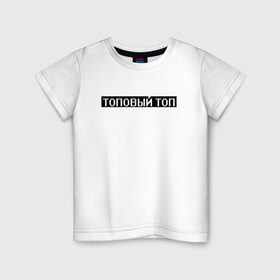 Детская футболка хлопок с принтом Топовый топ в Екатеринбурге, 100% хлопок | круглый вырез горловины, полуприлегающий силуэт, длина до линии бедер | арт | белый | о жизни | пафос | пафосное | слова | текст | топ | топовый топ | чёрный
