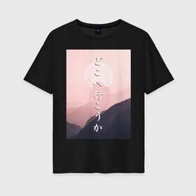 Женская футболка хлопок Oversize с принтом КУДА ПОЙДЁМ? в Екатеринбурге, 100% хлопок | свободный крой, круглый ворот, спущенный рукав, длина до линии бедер
 | japan | kanji | mountain | pink | sky | travel | trip | горы | надписи | небо | путешествие | розовый