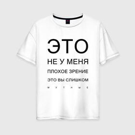 Женская футболка хлопок Oversize с принтом Плохое Зрение в Екатеринбурге, 100% хлопок | свободный крой, круглый ворот, спущенный рукав, длина до линии бедер
 | mem | meme | близорукий | близорукость | день зрения | зрение | мем | мемасики | мемы | мемы зрение | надпись | окулист | прикол | проверка зрения | таблица проверки зрения