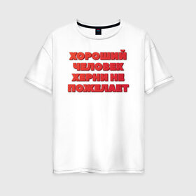 Женская футболка хлопок Oversize с принтом Хороший человек в Екатеринбурге, 100% хлопок | свободный крой, круглый ворот, спущенный рукав, длина до линии бедер
 | добро | надпись | пожелание | прикол | хороший | хороший человек | человек