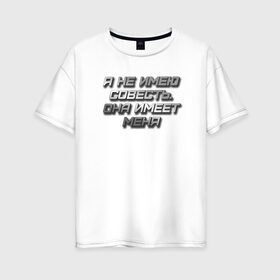 Женская футболка хлопок Oversize с принтом СОВЕСТЬ в Екатеринбурге, 100% хлопок | свободный крой, круглый ворот, спущенный рукав, длина до линии бедер
 | металлик | надпись | остроумное | смешно | совесть