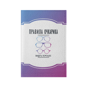 Обложка для паспорта матовая кожа с принтом ПРАВИЛА ОЧКАРИКА. в Екатеринбурге, натуральная матовая кожа | размер 19,3 х 13,7 см; прозрачные пластиковые крепления | Тематика изображения на принте: world sight day | видеть хорошее | воз | всемирная организация здравохранения | всемирный день зрения | зрение | мем | надпись | окулист | офтальмолог | очки | правила очкариков