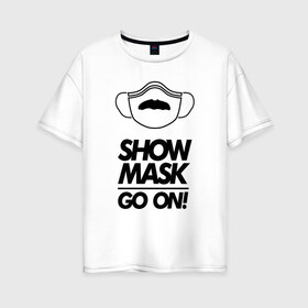 Женская футболка хлопок Oversize с принтом Show mask go on в Екатеринбурге, 100% хлопок | свободный крой, круглый ворот, спущенный рукав, длина до линии бедер
 | freddy | mask | medic | mercury | queen | медицинская маска | усы
