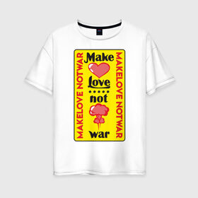 Женская футболка хлопок Oversize с принтом Make love, not war в Екатеринбурге, 100% хлопок | свободный крой, круглый ворот, спущенный рукав, длина до линии бедер
 | make love not war | война | занимайтесь любовью а не войной | любовь | прикольная надпись