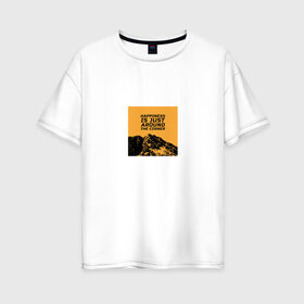 Женская футболка хлопок Oversize с принтом Счастье не за горами в Екатеринбурге, 100% хлопок | свободный крой, круглый ворот, спущенный рукав, длина до линии бедер
 | горы | надпись на английском | пейзаж | прикольная надпись | природа | счастье | цитата