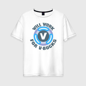 Женская футболка хлопок Oversize с принтом Will Work For V-Bucks в Екатеринбурге, 100% хлопок | свободный крой, круглый ворот, спущенный рукав, длина до линии бедер
 | fortnite | v bucks | vbucks | в бакс | вбакс | фортнайт