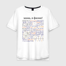 Мужская футболка хлопок Oversize с принтом мама, я физик! в Екатеринбурге, 100% хлопок | свободный крой, круглый ворот, “спинка” длиннее передней части | прикольный | принт | учитель | физика | формулы