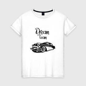 Женская футболка хлопок с принтом Dream Team в Екатеринбурге, 100% хлопок | прямой крой, круглый вырез горловины, длина до линии бедер, слегка спущенное плечо | american cars | car | dream | muscle car | team | авто | автомобиль | надпись | тюнинг