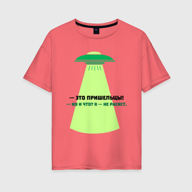 Женская футболка хлопок Oversize с принтом — Это пришельцы! в Екатеринбурге, 100% хлопок | свободный крой, круглый ворот, спущенный рукав, длина до линии бедер
 | бернар вербер | инопланетяне | книги | надписи | наши друзья человеки | нло | пришельцы | цитаты