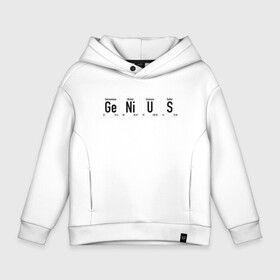 Детское худи Oversize хлопок с принтом GENIUS  в Екатеринбурге, френч-терри — 70% хлопок, 30% полиэстер. Мягкий теплый начес внутри —100% хлопок | боковые карманы, эластичные манжеты и нижняя кромка, капюшон на магнитной кнопке | Тематика изображения на принте: brain | chemical | genius | гений | надписи | наука | образование | прикольные | таблица менделеева | умный | химия | школа | элементы