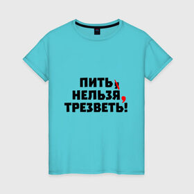 Женская футболка хлопок с принтом Пить нельзя, трезветь! в Екатеринбурге, 100% хлопок | прямой крой, круглый вырез горловины, длина до линии бедер, слегка спущенное плечо | зож | протест | пунктуация | трезвость