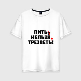 Женская футболка хлопок Oversize с принтом Пить нельзя, трезветь! в Екатеринбурге, 100% хлопок | свободный крой, круглый ворот, спущенный рукав, длина до линии бедер
 | зож | протест | пунктуация | трезвость