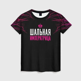 Женская футболка 3D с принтом ШАЛЬНАЯ ИМПЕРАТРИЦА в Екатеринбурге, 100% полиэфир ( синтетическое хлопкоподобное полотно) | прямой крой, круглый вырез горловины, длина до линии бедер | для девушек | подарок девушке | пофосная надпись | прикольная надпись | шальная императрица