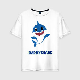 Женская футболка хлопок Oversize с принтом Baby Shark Daddy в Екатеринбурге, 100% хлопок | свободный крой, круглый ворот, спущенный рукав, длина до линии бедер
 | Тематика изображения на принте: 