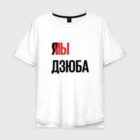 Мужская футболка хлопок Oversize с принтом Я МЫ ДЗЮБА в Екатеринбурге, 100% хлопок | свободный крой, круглый ворот, “спинка” длиннее передней части | артем | дзюба | зенит | футбол