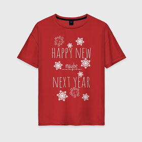 Женская футболка хлопок Oversize с принтом Happy New Maybe Next Year в Екатеринбурге, 100% хлопок | свободный крой, круглый ворот, спущенный рукав, длина до линии бедер
 | 