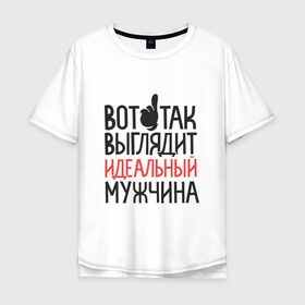 Мужская футболка хлопок Oversize с принтом Идеальный мужчина в Екатеринбурге, 100% хлопок | свободный крой, круглый ворот, “спинка” длиннее передней части | для мужчин | идеальный мужчина | надписи | приколы | юмор