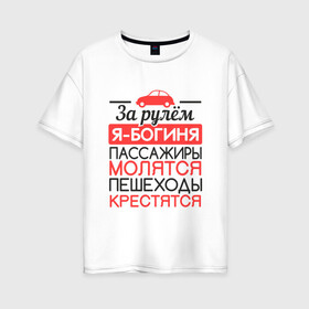 Женская футболка хлопок Oversize с принтом За рулем я богиня в Екатеринбурге, 100% хлопок | свободный крой, круглый ворот, спущенный рукав, длина до линии бедер
 | 