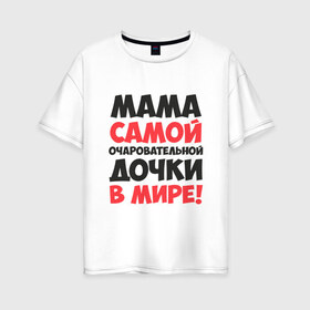 Женская футболка хлопок Oversize с принтом Мама очаровательной дочки в Екатеринбурге, 100% хлопок | свободный крой, круглый ворот, спущенный рукав, длина до линии бедер
 | 
