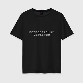 Женская футболка хлопок Oversize с принтом Ретроградный меркурий в Екатеринбурге, 100% хлопок | свободный крой, круглый ворот, спущенный рукав, длина до линии бедер
 | андерграунд | венера | волчок | марс | меркурий | ретроградная | ретроградный | русский андеграунд