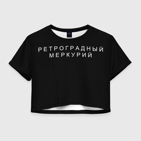 Женская футболка Crop-top 3D с принтом Ретроградный меркурий в Екатеринбурге, 100% полиэстер | круглая горловина, длина футболки до линии талии, рукава с отворотами | 