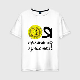 Женская футболка хлопок Oversize с принтом Я солнышко лучистое в Екатеринбурге, 100% хлопок | свободный крой, круглый ворот, спущенный рукав, длина до линии бедер
 | надписи | настроение | позитив | солнышко | юмор