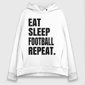 Женское худи Oversize хлопок с принтом EAT SLEEP FOOTBALL REPEAT в Екатеринбурге, френч-терри — 70% хлопок, 30% полиэстер. Мягкий теплый начес внутри —100% хлопок | боковые карманы, эластичные манжеты и нижняя кромка, капюшон на магнитной кнопке | eat | football | repeat | sleep | soccer | socer | sport | спорт | футбол