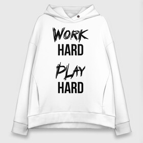 Женское худи Oversize хлопок с принтом Work hard Play hard в Екатеринбурге, френч-терри — 70% хлопок, 30% полиэстер. Мягкий теплый начес внутри —100% хлопок | боковые карманы, эластичные манжеты и нижняя кромка, капюшон на магнитной кнопке | игра | играй | мотивация | отдыхай | работай | тренажерный зал | труд | фитнес