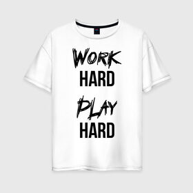 Женская футболка хлопок Oversize с принтом Work hard Play hard в Екатеринбурге, 100% хлопок | свободный крой, круглый ворот, спущенный рукав, длина до линии бедер
 | игра | играй | мотивация | отдыхай | работай | тренажерный зал | труд | фитнес