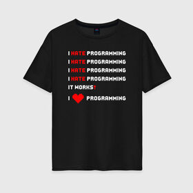 Женская футболка хлопок Oversize с принтом I Hate / Love Programming в Екатеринбурге, 100% хлопок | свободный крой, круглый ворот, спущенный рукав, длина до линии бедер
 | кодер | люблю | мем | ненавижу | программирование | разработчик