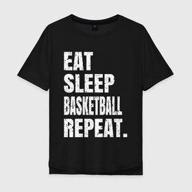 Мужская футболка хлопок Oversize с принтом EAT SLEEP BASKETBALL REPEAT в Екатеринбурге, 100% хлопок | свободный крой, круглый ворот, “спинка” длиннее передней части | basketball | bulls.miami | cavaliers | chicago | cleveland | clippers | eat | lakers | los angeles | nba | repeat | sleep | sport | sports | баскетбол | нба | спорт