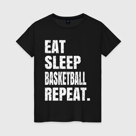 Женская футболка хлопок с принтом EAT SLEEP BASKETBALL REPEAT в Екатеринбурге, 100% хлопок | прямой крой, круглый вырез горловины, длина до линии бедер, слегка спущенное плечо | basketball | bulls.miami | cavaliers | chicago | cleveland | clippers | eat | lakers | los angeles | nba | repeat | sleep | sport | sports | баскетбол | нба | спорт