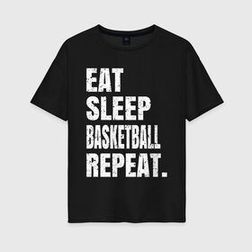 Женская футболка хлопок Oversize с принтом EAT SLEEP BASKETBALL REPEAT в Екатеринбурге, 100% хлопок | свободный крой, круглый ворот, спущенный рукав, длина до линии бедер
 | basketball | bulls.miami | cavaliers | chicago | cleveland | clippers | eat | lakers | los angeles | nba | repeat | sleep | sport | sports | баскетбол | нба | спорт