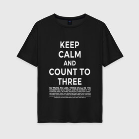 Женская футболка хлопок Oversize с принтом KEEP CALM AND COUNT TO THREE в Екатеринбурге, 100% хлопок | свободный крой, круглый ворот, спущенный рукав, длина до линии бедер
 | 3 | and | calm | count | keep | keep calm and count to three | three | to | до | и | напсиь | сохраняй | спокоойствие | считай | текст | трех