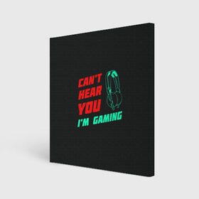 Холст квадратный с принтом Cant Hear You Im Gaming в Екатеринбурге, 100% ПВХ |  | видеоигры | наушники | не могу говорить | не слышу
