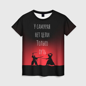 Женская футболка 3D с принтом Путь самурая в Екатеринбурге, 100% полиэфир ( синтетическое хлопкоподобное полотно) | прямой крой, круглый вырез горловины, длина до линии бедер | samurai | shogun | бусидо | меч | путь война | с надписями | сёгун | токио | у самурая нет цели только путь | харакири | японский