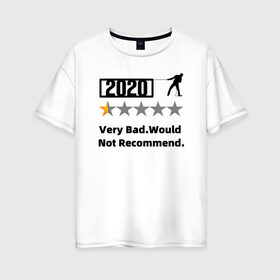 Женская футболка хлопок Oversize с принтом 2020 Very Bad.Would Not Recom в Екатеринбурге, 100% хлопок | свободный крой, круглый ворот, спущенный рукав, длина до линии бедер
 | 2020 | very bad would  not recommend | не рекомендую
