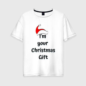 Женская футболка хлопок Oversize с принтом I m your Christmas gift в Екатеринбурге, 100% хлопок | свободный крой, круглый ворот, спущенный рукав, длина до линии бедер
 | 