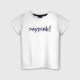 Детская футболка хлопок с принтом Saypink! в Екатеринбурге, 100% хлопок | круглый вырез горловины, полуприлегающий силуэт, длина до линии бедер | saypink | альтернатива | инди | рок | русский рэп | рэп | сейпинк | сэйпинк