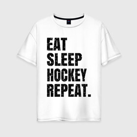 Женская футболка хлопок Oversize с принтом EAT SLEEP HOCKEY REPEAT в Екатеринбурге, 100% хлопок | свободный крой, круглый ворот, спущенный рукав, длина до линии бедер
 | boston | bruins | capitals | detroit | eat | eat sleep hockey repeat | hockey | nhl | penguins | pittsburgh | red wings | repeat | sleep | washington | вашингтон кэпиталз | нхл | питтсбург пингвинз | хокей | хоккей