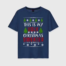 Женская футболка хлопок Oversize с принтом My ugly christmas sweater в Екатеринбурге, 100% хлопок | свободный крой, круглый ворот, спущенный рукав, длина до линии бедер
 | 2020 | 2021 | christmas | happy | merry | new year | sweater | ugly christmas | зима | новогодний | новогодняя | новый год | рождественский | рождественский свитер | рождество | свитер | снег