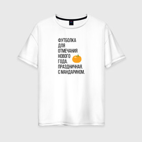 Женская футболка хлопок Oversize с принтом Новогодний мандарин в Екатеринбурге, 100% хлопок | свободный крой, круглый ворот, спущенный рукав, длина до линии бедер
 | christmas | ny | год | нг | новый | новыйгод | отмечание | праздник | праздничная