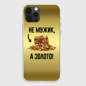 Чехол для iPhone 12 Pro Max с принтом Не мужик а золото в Екатеринбурге, Силикон |  | boy | gold | golden | love | брат | дед | дедушка | день рождения | друг | защитник | золото | золотой | лучший муж | лучший папа | любимый | люблю | любовь | муж | мужик | мужчинам | папа | парень | подарок