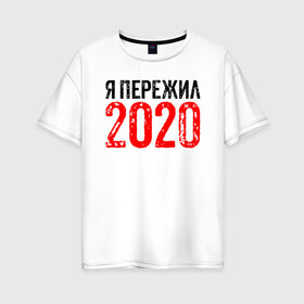Женская футболка хлопок Oversize с принтом Я Пережил 2020 в Екатеринбурге, 100% хлопок | свободный крой, круглый ворот, спущенный рукав, длина до линии бедер
 | 19 | 20 | 2020 | 2021 | 21 | 2k20 | 2k21 | christmas | coronavirus | covid | marry | ncov | new | santa | snow | virus | winter | xmas | year | вирус | год | дед | ковид | коронавирус | мороз | новый | пережил | снег | я