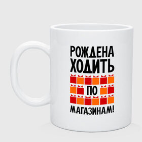 Кружка с принтом Рождена ходить по магазинам в Екатеринбурге, керамика | объем — 330 мл, диаметр — 80 мм. Принт наносится на бока кружки, можно сделать два разных изображения | 