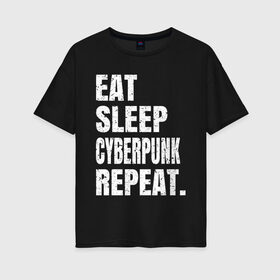 Женская футболка хлопок Oversize с принтом EAT SLEEP CYBERPUNK REPEAT. в Екатеринбурге, 100% хлопок | свободный крой, круглый ворот, спущенный рукав, длина до линии бедер
 | 2077 | cyberpunk | cyberpunk 2077 | eat sleep cyberpunk repeat | eat sleep repeat | game | игры | киану ривз | киберпанк | самурай