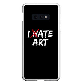 Чехол для Samsung S10E с принтом I hate art в Екатеринбурге, Силикон | Область печати: задняя сторона чехла, без боковых панелей | Тематика изображения на принте: ирония | искусство | юмор